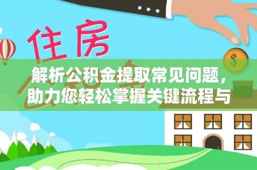 清河门解析公积金提取常见问题，助力您轻松掌握关键流程与技巧