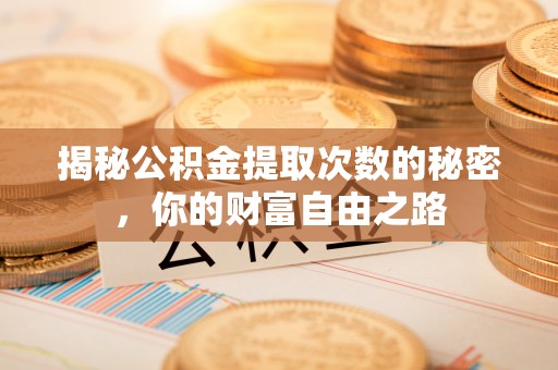 清河门揭秘公积金提取次数的秘密，你的财富自由之路