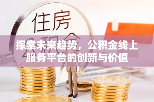 清河门探索未来趋势，公积金线上服务平台的创新与价值