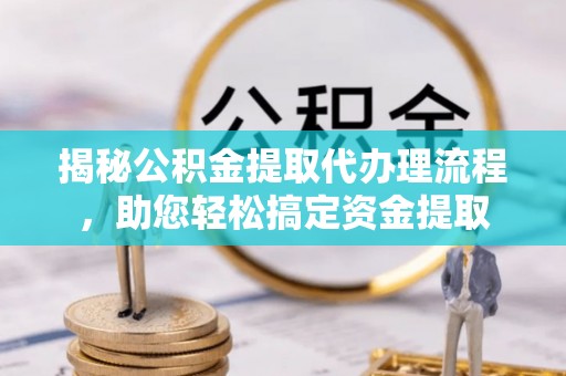 清河门揭秘公积金提取代办理流程，助您轻松搞定资金提取