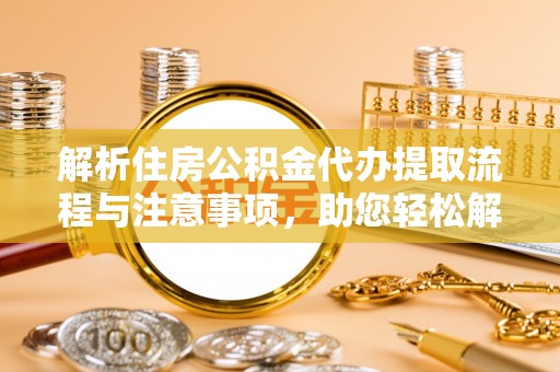 清河门解析住房公积金代办提取流程与注意事项，助您轻松解决资金难题