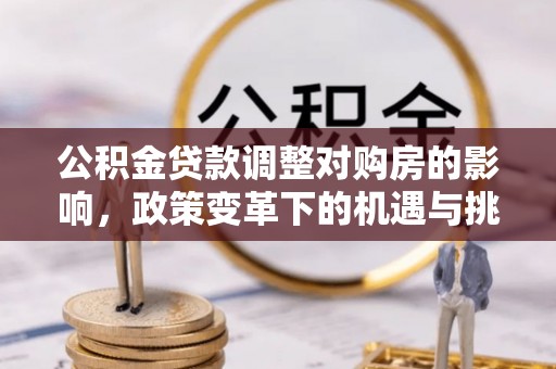 清河门公积金贷款调整对购房的影响，政策变革下的机遇与挑战