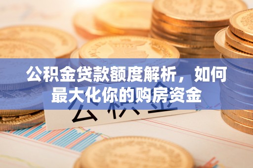 清河门公积金贷款额度解析，如何最大化你的购房资金