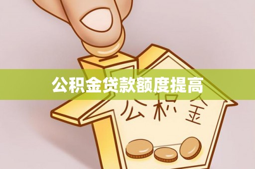 清河门公积金贷款额度提高