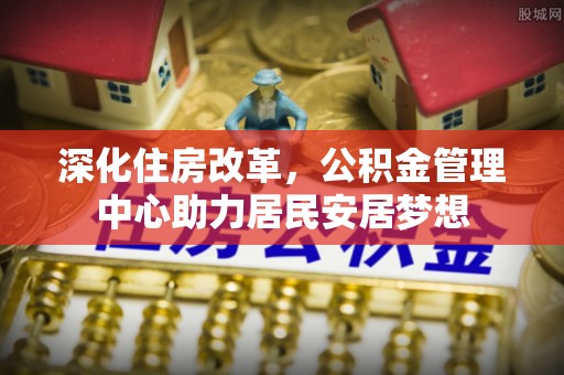 清河门深化住房改革，公积金管理中心助力居民安居梦想