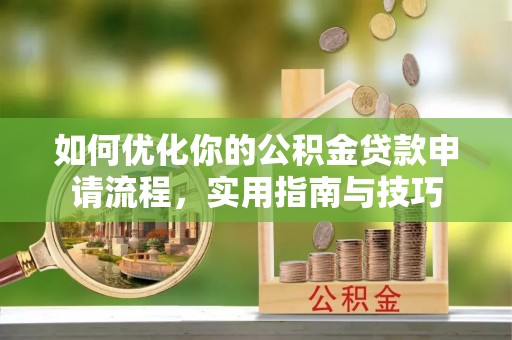 清河门如何优化你的公积金贷款申请流程，实用指南与技巧