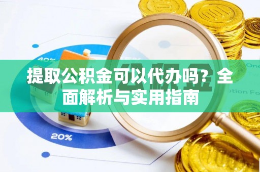 清河门提取公积金可以代办吗？全面解析与实用指南