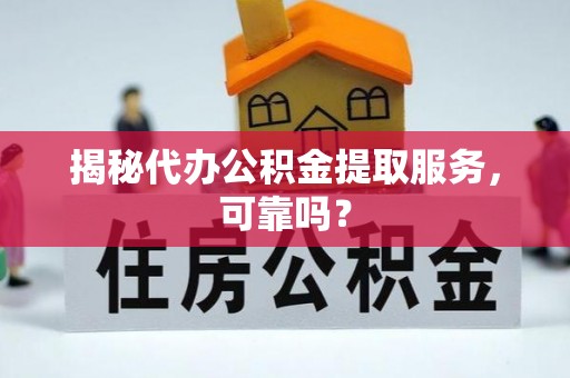 清河门揭秘代办公积金提取服务，可靠吗？