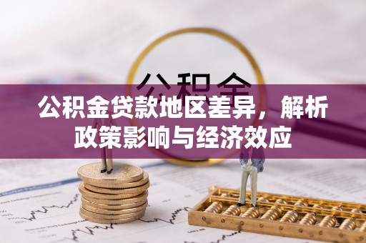 清河门公积金贷款地区差异，解析政策影响与经济效应