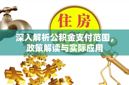 清河门深入解析公积金支付范围，政策解读与实际应用