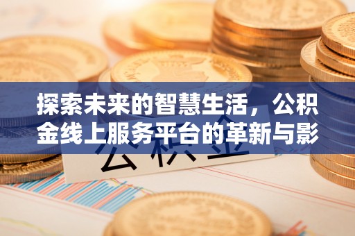 清河门探索未来的智慧生活，公积金线上服务平台的革新与影响