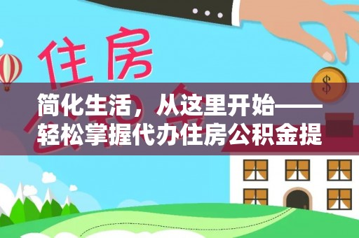 清河门简化生活，从这里开始——轻松掌握代办住房公积金提取全流程