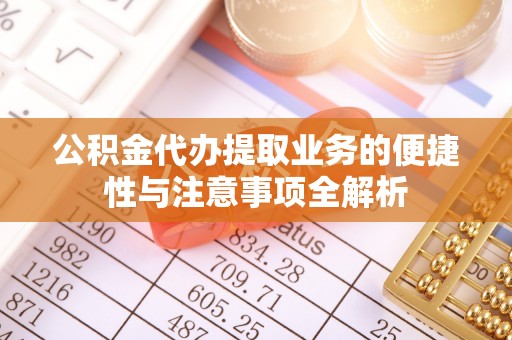 清河门公积金代办提取业务的便捷性与注意事项全解析