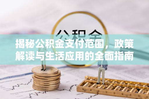 清河门揭秘公积金支付范围，政策解读与生活应用的全面指南