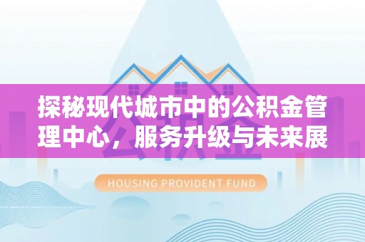 清河门探秘现代城市中的公积金管理中心，服务升级与未来展望