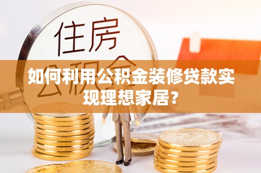 清河门如何利用公积金装修贷款实现理想家居？
