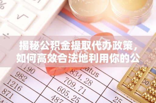 清河门揭秘公积金提取代办政策，如何高效合法地利用你的公积金