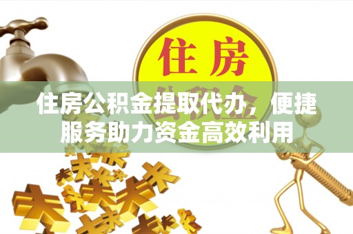 清河门住房公积金提取代办，便捷服务助力资金高效利用