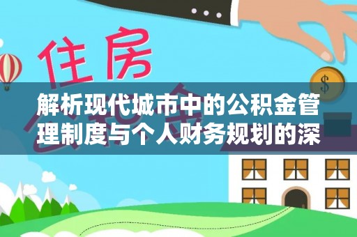 清河门解析现代城市中的公积金管理制度与个人财务规划的深度关联
