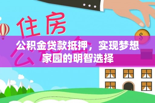 清河门公积金贷款抵押，实现梦想家园的明智选择