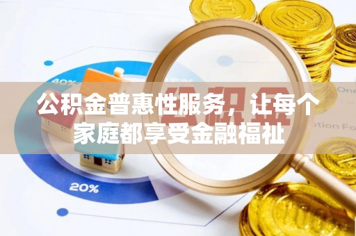 清河门公积金普惠性服务，让每个家庭都享受金融福祉